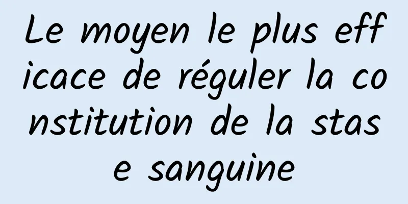 Le moyen le plus efficace de réguler la constitution de la stase sanguine