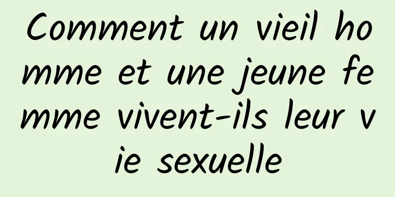 Comment un vieil homme et une jeune femme vivent-ils leur vie sexuelle