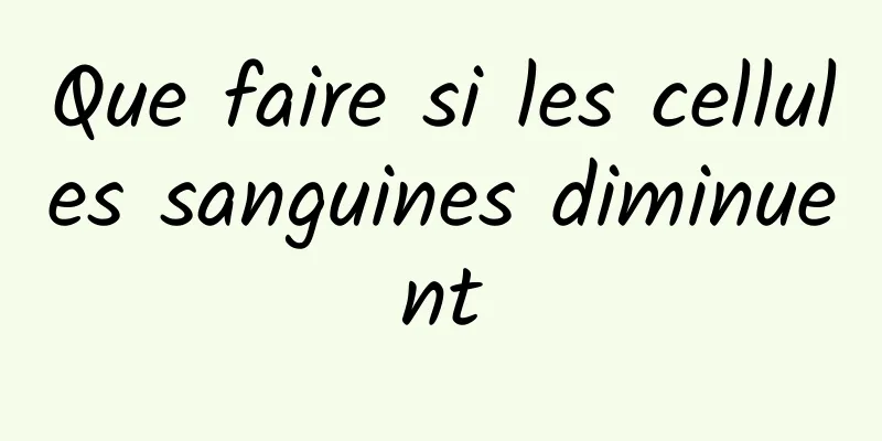 Que faire si les cellules sanguines diminuent