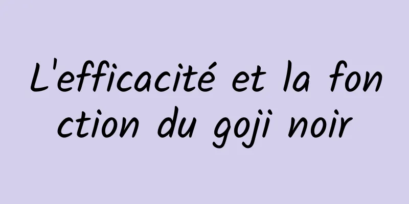 L'efficacité et la fonction du goji noir