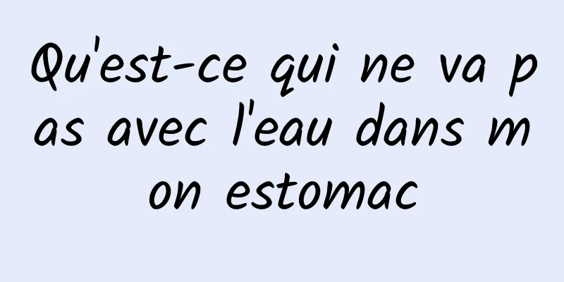 Qu'est-ce qui ne va pas avec l'eau dans mon estomac