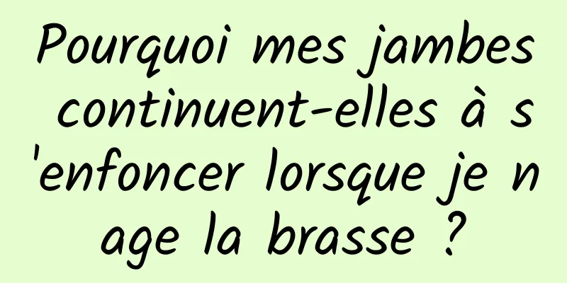 Pourquoi mes jambes continuent-elles à s'enfoncer lorsque je nage la brasse ?