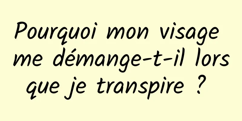 Pourquoi mon visage me démange-t-il lorsque je transpire ? 