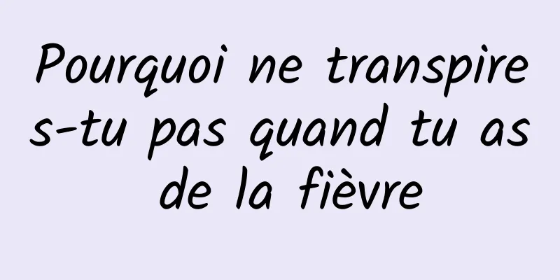 Pourquoi ne transpires-tu pas quand tu as de la fièvre