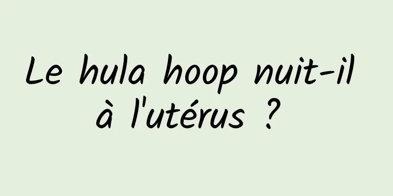 Le hula hoop nuit-il à l'utérus ? 