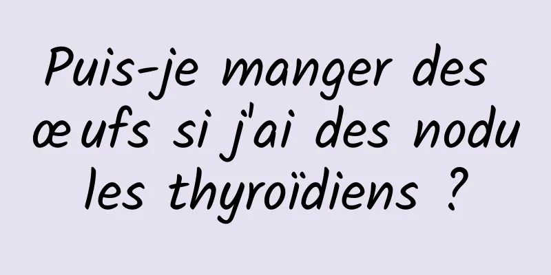 Puis-je manger des œufs si j'ai des nodules thyroïdiens ?