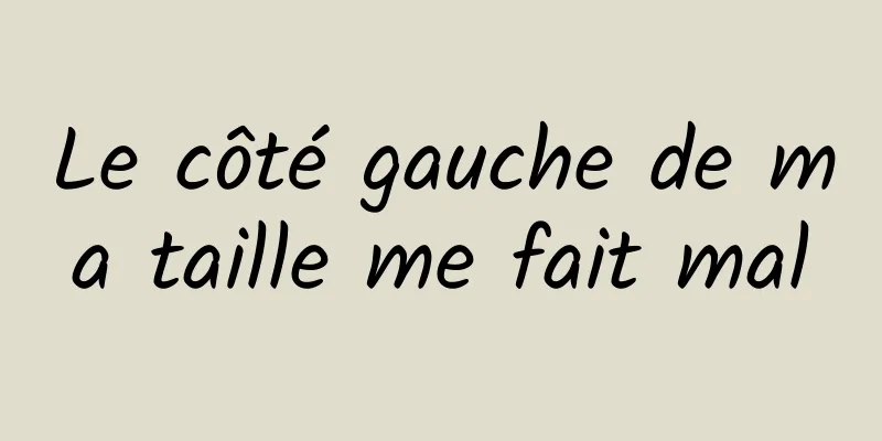 Le côté gauche de ma taille me fait mal