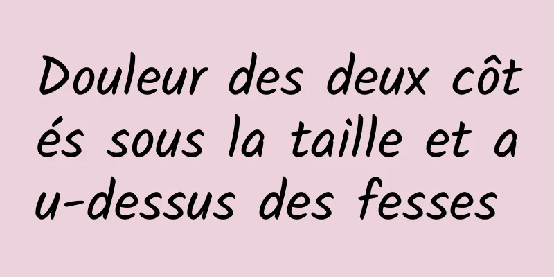Douleur des deux côtés sous la taille et au-dessus des fesses 