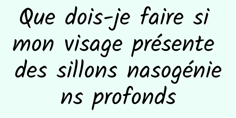 Que dois-je faire si mon visage présente des sillons nasogéniens profonds