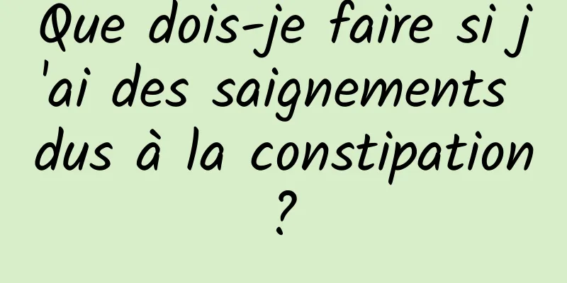 Que dois-je faire si j'ai des saignements dus à la constipation ? 
