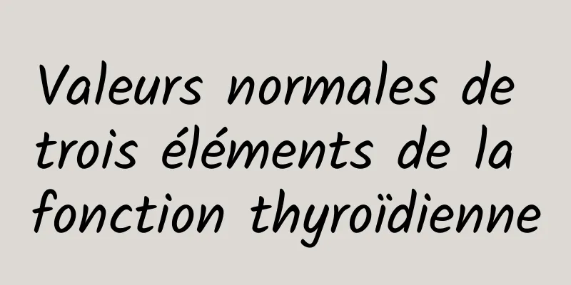 Valeurs normales de trois éléments de la fonction thyroïdienne