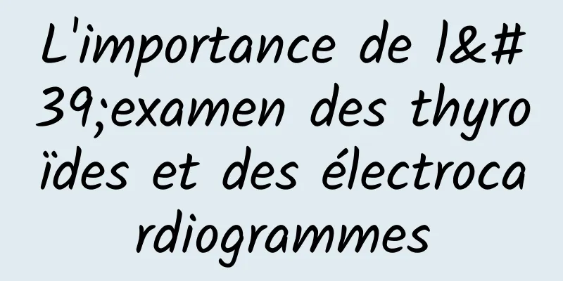 L'importance de l'examen des thyroïdes et des électrocardiogrammes