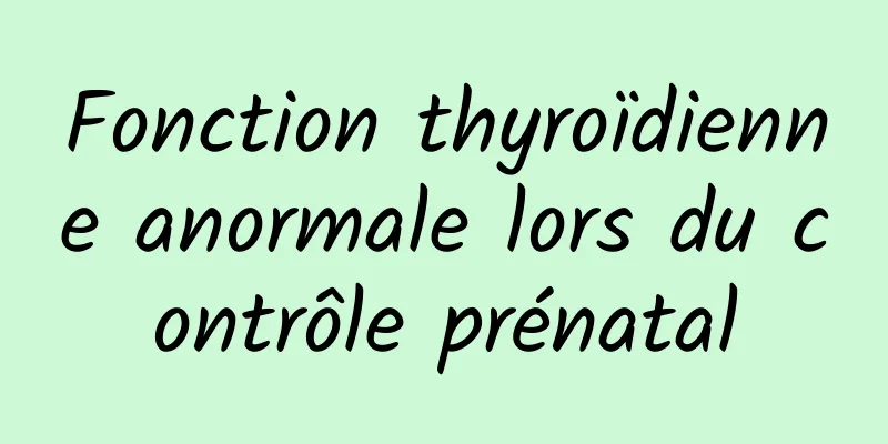 Fonction thyroïdienne anormale lors du contrôle prénatal