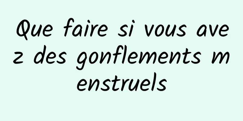 Que faire si vous avez des gonflements menstruels