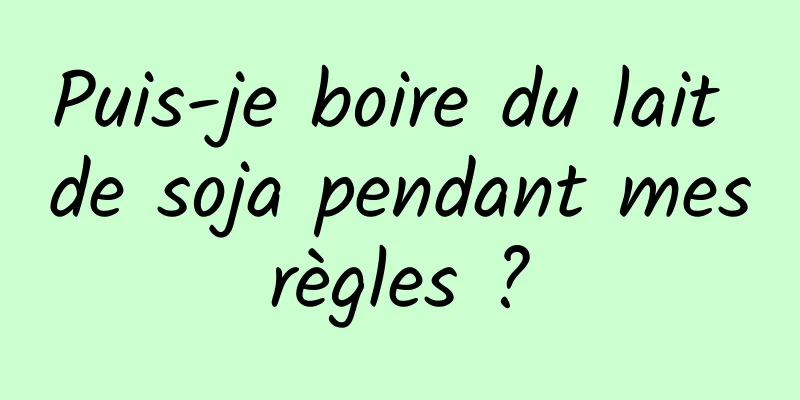 Puis-je boire du lait de soja pendant mes règles ? 
