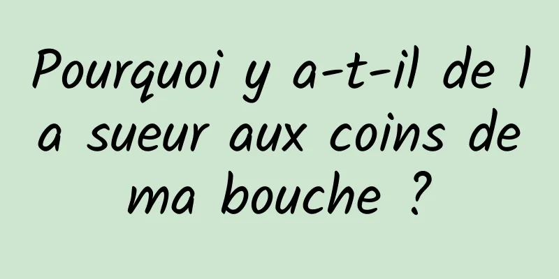 Pourquoi y a-t-il de la sueur aux coins de ma bouche ? 