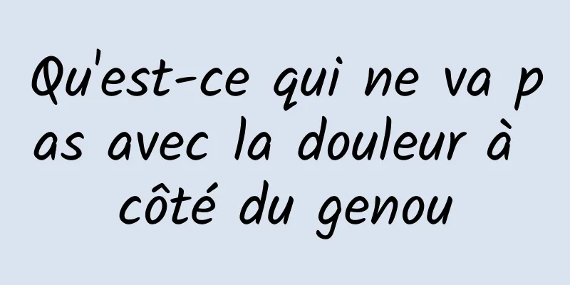 Qu'est-ce qui ne va pas avec la douleur à côté du genou