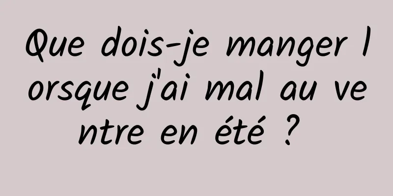 Que dois-je manger lorsque j'ai mal au ventre en été ? 