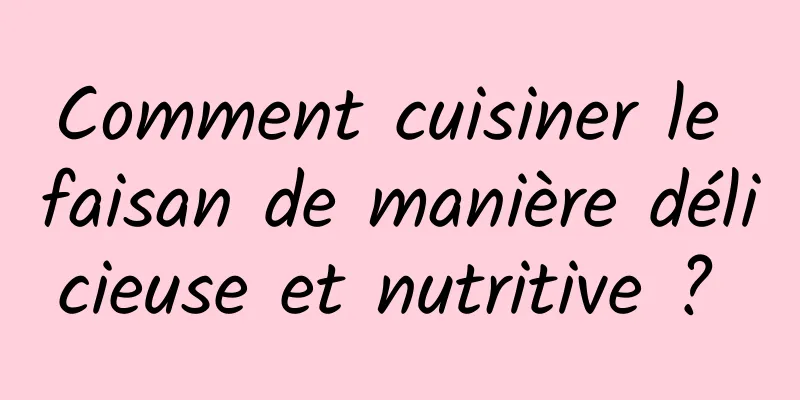 Comment cuisiner le faisan de manière délicieuse et nutritive ? 