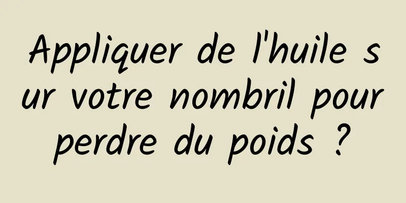 Appliquer de l'huile sur votre nombril pour perdre du poids ? 