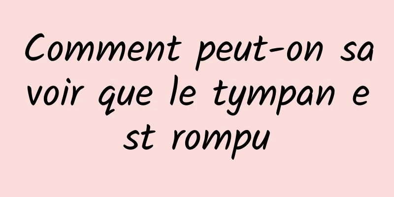 Comment peut-on savoir que le tympan est rompu