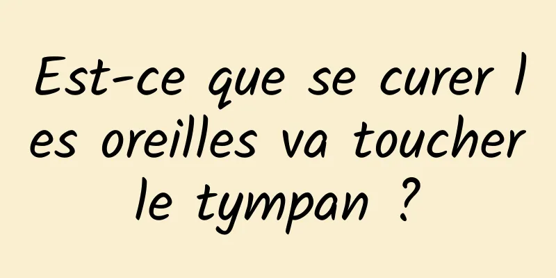 Est-ce que se curer les oreilles va toucher le tympan ? 