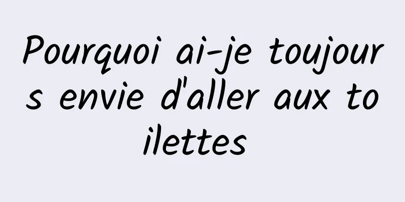Pourquoi ai-je toujours envie d'aller aux toilettes 