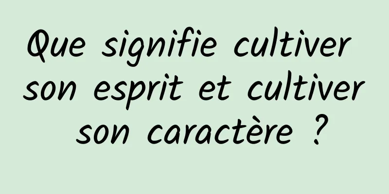 Que signifie cultiver son esprit et cultiver son caractère ?