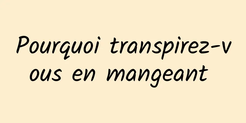 Pourquoi transpirez-vous en mangeant 