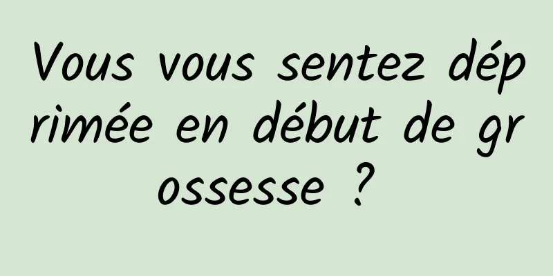 Vous vous sentez déprimée en début de grossesse ? 