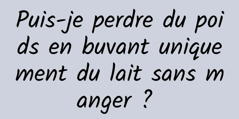 Puis-je perdre du poids en buvant uniquement du lait sans manger ? 