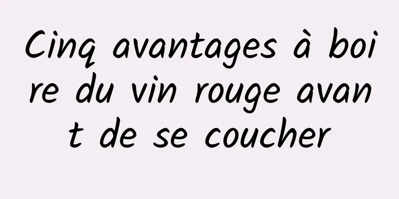 Cinq avantages à boire du vin rouge avant de se coucher