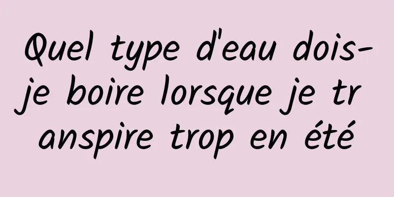 Quel type d'eau dois-je boire lorsque je transpire trop en été
