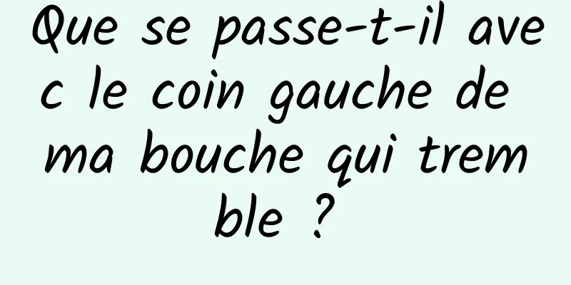 Que se passe-t-il avec le coin gauche de ma bouche qui tremble ? 