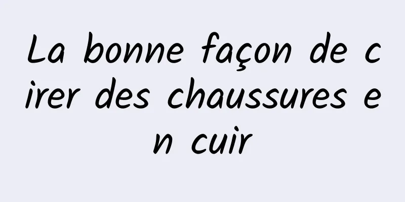 La bonne façon de cirer des chaussures en cuir