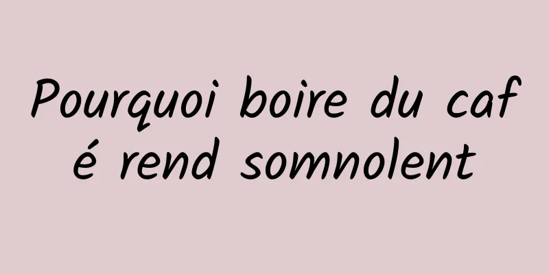 Pourquoi boire du café rend somnolent