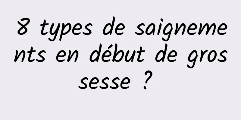 8 types de saignements en début de grossesse ? 