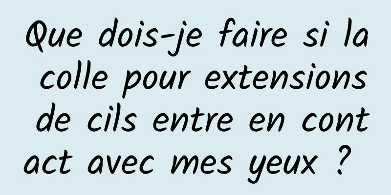 Que dois-je faire si la colle pour extensions de cils entre en contact avec mes yeux ? 