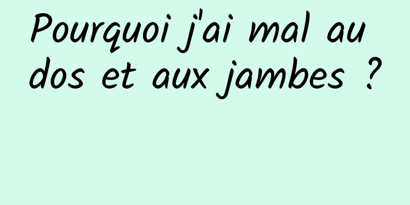 Pourquoi j'ai mal au dos et aux jambes ? 