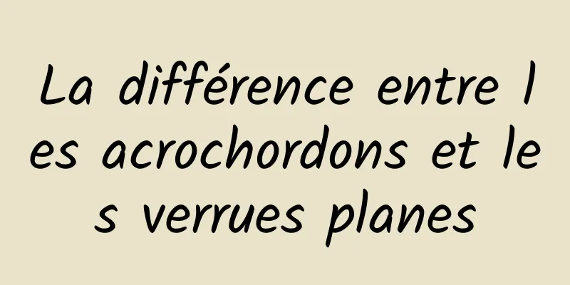 La différence entre les acrochordons et les verrues planes