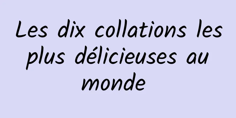 Les dix collations les plus délicieuses au monde 