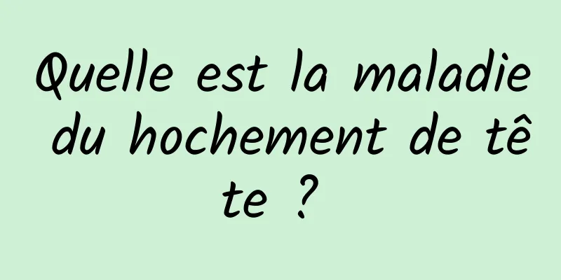 Quelle est la maladie du hochement de tête ? 