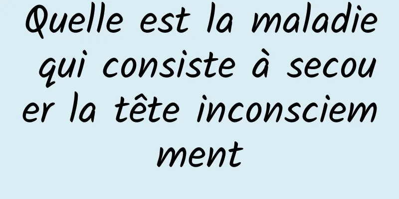 Quelle est la maladie qui consiste à secouer la tête inconsciemment