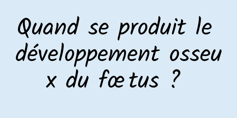 Quand se produit le développement osseux du fœtus ? 
