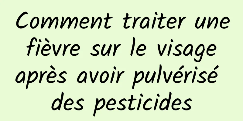 Comment traiter une fièvre sur le visage après avoir pulvérisé des pesticides