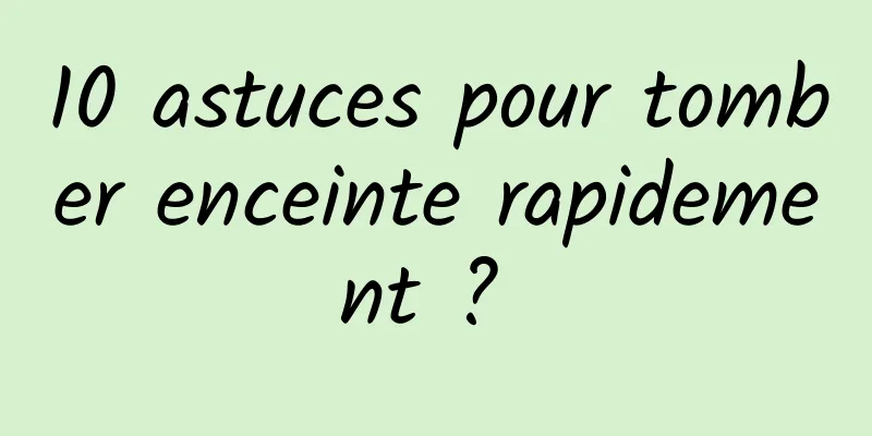 10 astuces pour tomber enceinte rapidement ? 