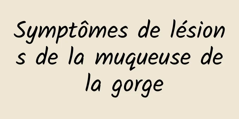Symptômes de lésions de la muqueuse de la gorge