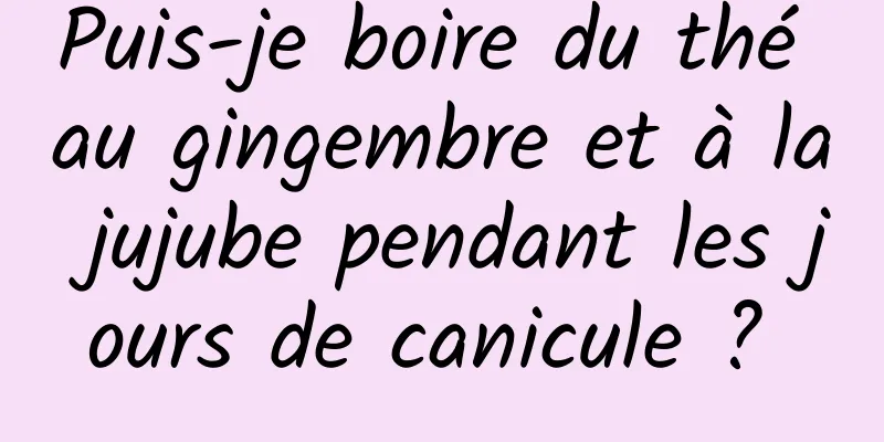 Puis-je boire du thé au gingembre et à la jujube pendant les jours de canicule ? 