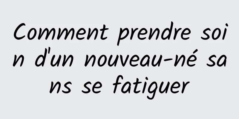 Comment prendre soin d'un nouveau-né sans se fatiguer