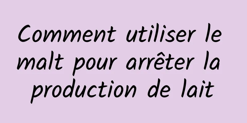 Comment utiliser le malt pour arrêter la production de lait